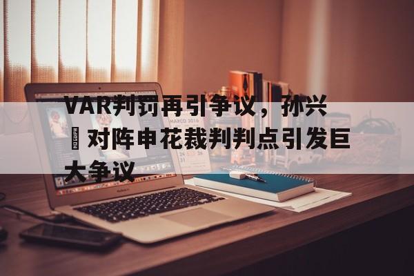 VAR判罚再引争议，孙兴慜对阵申花裁判判点引发巨大争议